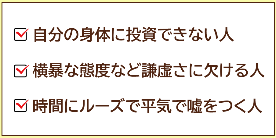 自分の身体に投資できない人　横暴な態度など謙虚さに欠ける人　時間にルーズで平気で嘘をつく人